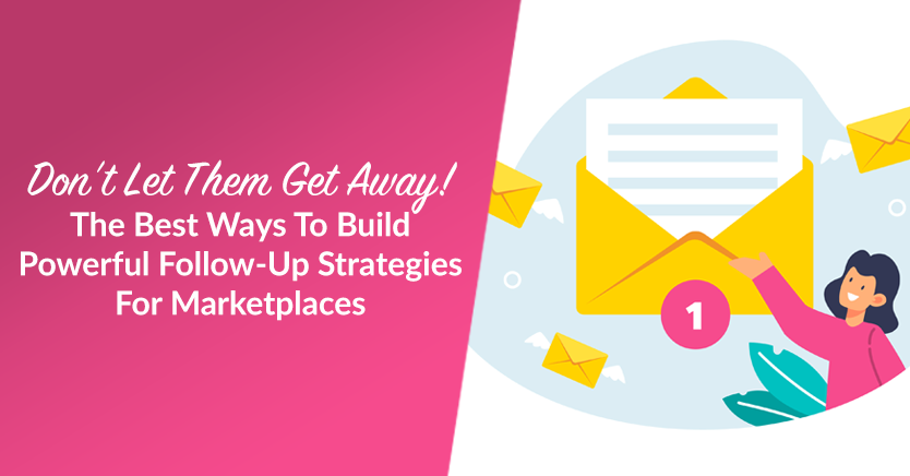 Don’t Let Them Get Away! The Best Ways To Build Powerful Follow-Up Strategies For Marketplaces