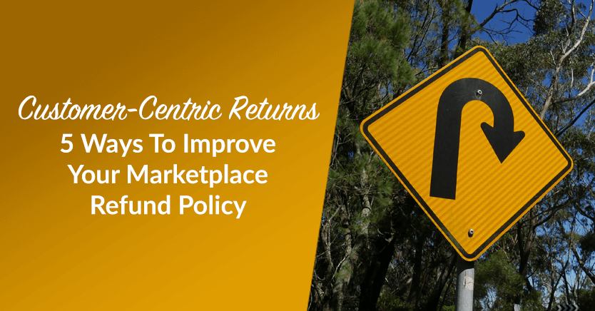 Customer-Centric Returns: 5 Ways To Improve Your Marketplace Refund Policy