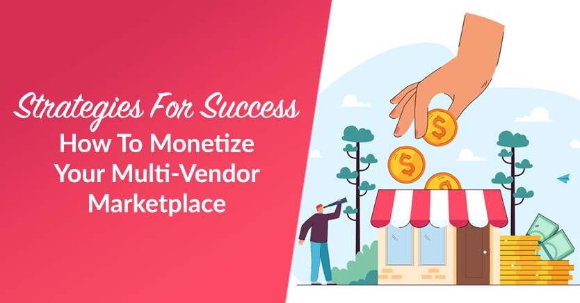 How To Monetize Your Multi-Vendor Marketplace: Strategies For Success
