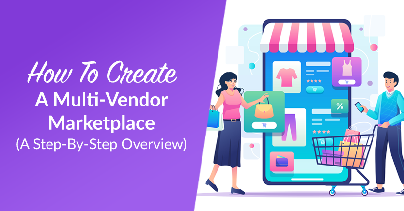 How To Create A Multi-Vendor Marketplace (A Step-By-Step Overview)
