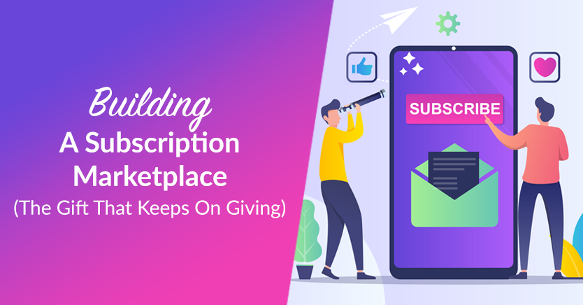 Building A Subscription Marketplace: The Gift That Keeps On Giving