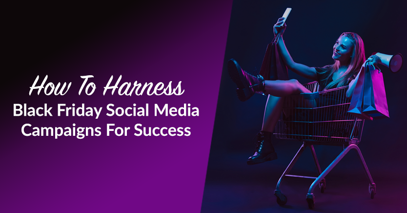 How To Harness Black Friday Social Media Campaigns For Success