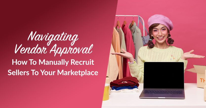 Navigating Vendor Approval: How To Manually Recruit Sellers To Your Marketplace (3 Steps)