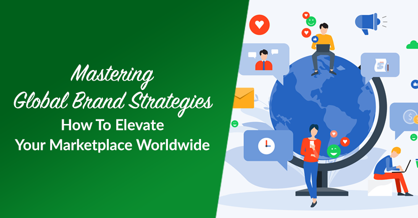 Mastering Global Brand Strategies: How To Elevate Your Marketplace Worldwide