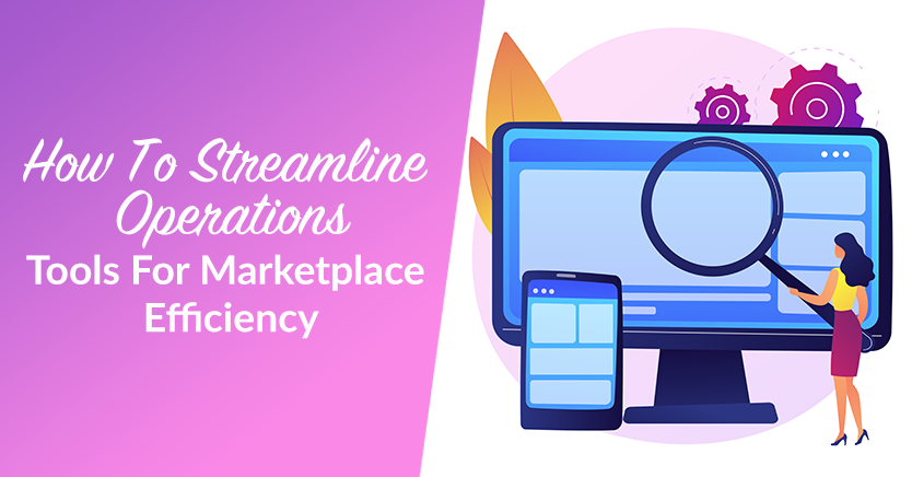 How To Streamline Operations: Tools For Marketplace Efficiency